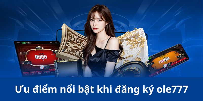 Ưu điểm nổi bật khi đăng ký ole777